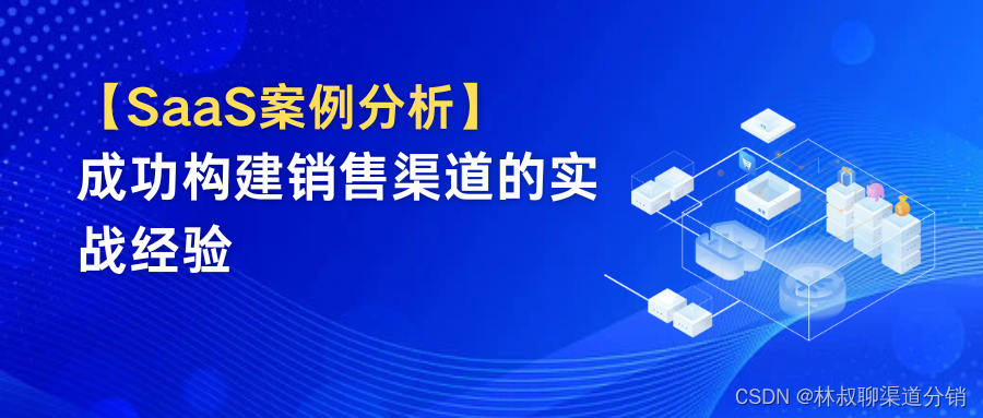 SaaS案例分享：成功构建销售渠道的实战经验