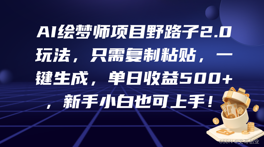 AI绘梦师<span style='color:red;'>新</span>项目歪门邪道2.0游戏玩法，<span style='color:red;'>仅</span><span style='color:red;'>需</span>拷贝，一键<span style='color:red;'>生成</span>，单日盈利500