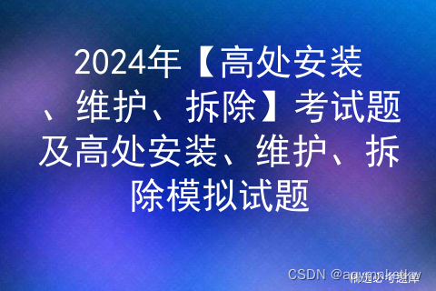 2024年【高处安装、维护、拆除】考试题及高处安装、维护、拆除模拟试题