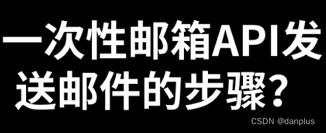 一次性邮箱API发送邮件的步骤？如何使用？