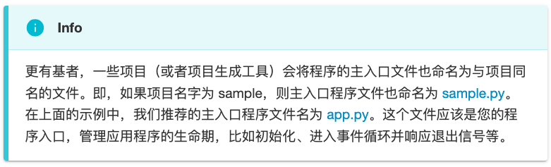 !!! Info
更有基者，一些项目（或者项目生成工具）会将程序的主入口文件也命名为与项目同名的文件。即，如果项目名字为 sample，则主入口程序文件也命名为 sample.py。在上面的示例中，我们推荐的主入口程序文件名为 app.py。这个文件应该是您的程序入口，管理应用程序的生命期，比如初始化、进入事件循环并响应退出信号等。