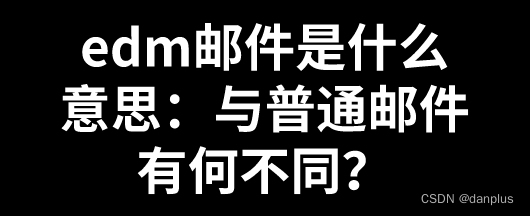 edm邮件是什么意思：与普通邮件有何不同？