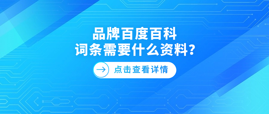 品牌<span style='color:red;'>百</span><span style='color:red;'>度</span><span style='color:red;'>百科</span>词条<span style='color:red;'>需要</span>什么资料？