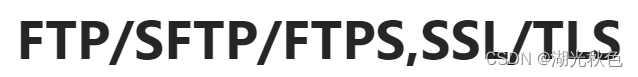 FTP,SFTP,FTPS,SSL,TSL<span style='color:red;'>简介</span>,区别,联系,<span style='color:red;'>使用</span><span style='color:red;'>场景</span><span style='color:red;'>说明</span>