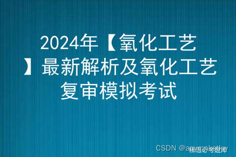 2024年【氧化工艺】最新解析及氧化工艺复审模拟考试