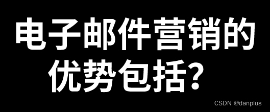 电子邮件营销的优势包括？邮件营销的利弊？