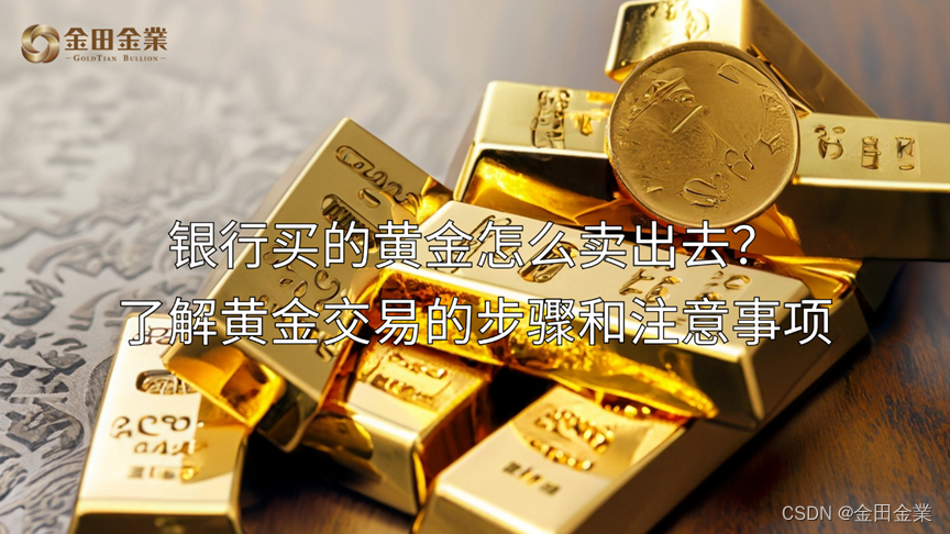 银行买的黄金怎么卖出去？了解黄金交易的步骤和注意事项