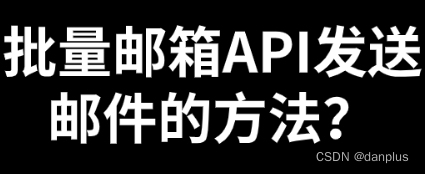 批量邮箱API发送邮件的方法？如何使用API？