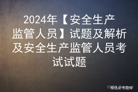 2024年【安全生产监管人员】试题及解析及安全生产监管人员考试试题