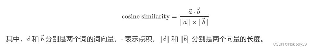 [ \text{cosine similarity} = \frac{\vec{a} \cdot \vec{b}}{| \vec{a} | \times | \vec{b} |} ]
其中，( \vec{a} ) 和 ( \vec{b} ) 分别是两个词的词向量，( \cdot ) 表示点积，( | \vec{a} | ) 和 ( | \vec{b} | ) 分别是两个向量的长度。