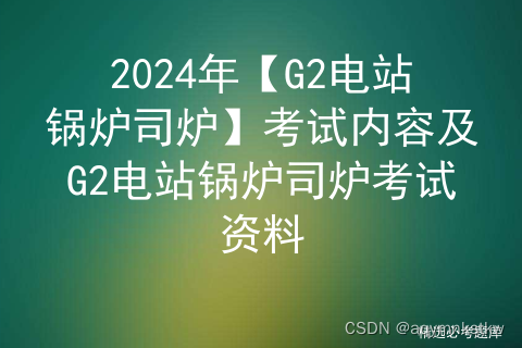 2024年【G2电站锅炉司炉】考试内容及G2电站锅炉司炉考试资料