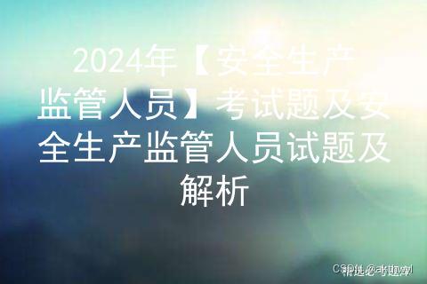 2024年【安全生产监管人员】考试题及安全生产监管人员试题及解析