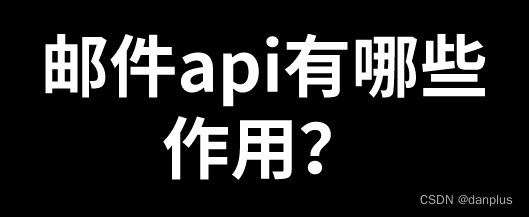 邮件api有哪些作用？使用API发邮件的方法？