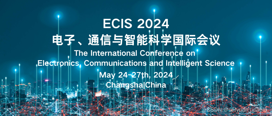 【EI&SCOPUS双检索】2024电子、通信与智能科学国际会议（ECIS 2024）征稿通知！