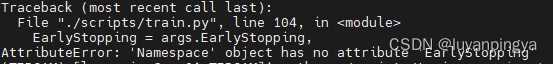 <span style='color:red;'>AttributeError</span>: ‘Namespace‘ object has no attribute ‘EarlyStopping‘