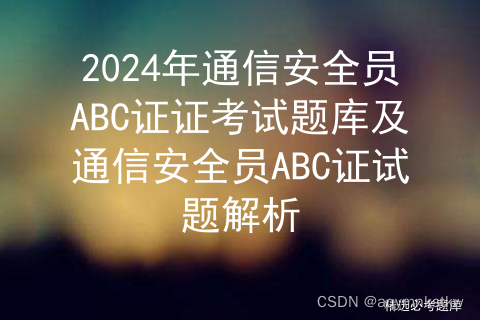 2024年通信安全员ABC证证考试题库及通信安全员ABC证试题解析