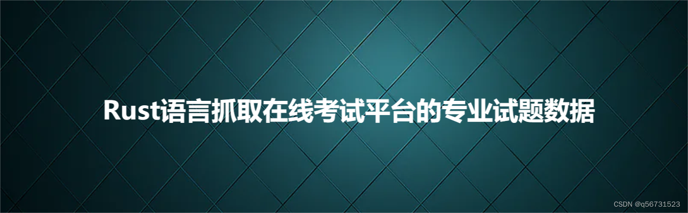 Rust语言抓取在线<span style='color:red;'>考试</span>平台<span style='color:red;'>的</span>专业<span style='color:red;'>试题</span>数据