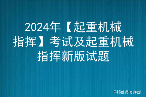 2024年【起重机械指挥】考试及起重机械指挥新版试题