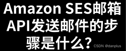 Amazon SES邮箱API发送邮件的步骤是什么？