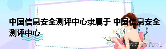 中心测评安全信息查询_信息安全测评中心属于_信息安全测评中心