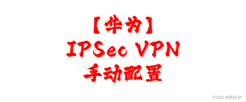 【<span style='color:red;'>华为</span>】IPSec <span style='color:red;'>VPN</span>手动<span style='color:red;'>配置</span>