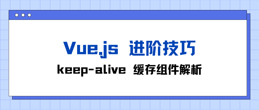 Vue.js 进阶技巧：keep-alive 缓存组件解析