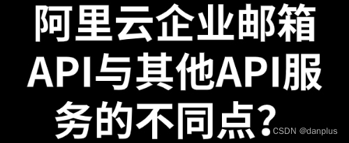 阿里云企业邮箱<span style='color:red;'>API</span><span style='color:red;'>与</span><span style='color:red;'>其他</span><span style='color:red;'>API</span><span style='color:red;'>服务</span><span style='color:red;'>的</span><span style='color:red;'>不同</span>点？