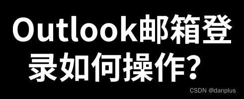 Outlook邮箱登录如何操作？操作流程步骤？