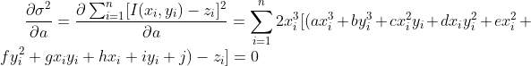 \frac{\partial \sigma ^{2}}{\partial a}=\frac{\partial \sum_{i=1}{n}[I(x_{i},y_{i})-z_{i}]{2}}{\partial a}=\sum_{i=1}{n}2x_{i}{3}[(ax_{i}{3}+by_{i}{3}+cx_{i}{2}y_{i}+dx_{i}y_{i}{2}+ex_{i}{2}+fy_{i}{2}+gx_{i}y_{i}+hx_{i}+iy_{i}+j)-z_{i}]=0
