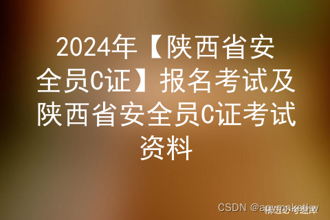 2024年【陕西省安全员C证】报名考试及陕西省安全员C证考试资料