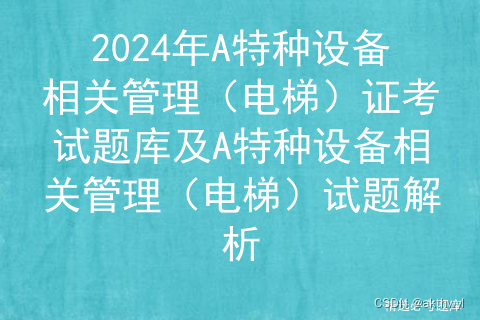 2024年A特种设备相关管理（电梯）证考试题库及A特种设备相关管理（电梯）试题解析