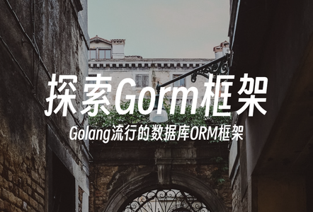 探索Gorm - Golang流行的数据库ORM框架