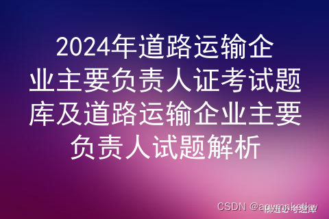 2024年道路运输企业主要负责人证考试题库及道路运输企业主要负责人试题解析