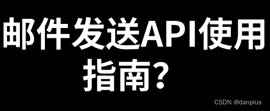 邮件发送API使用指南？怎么选邮件api接口？