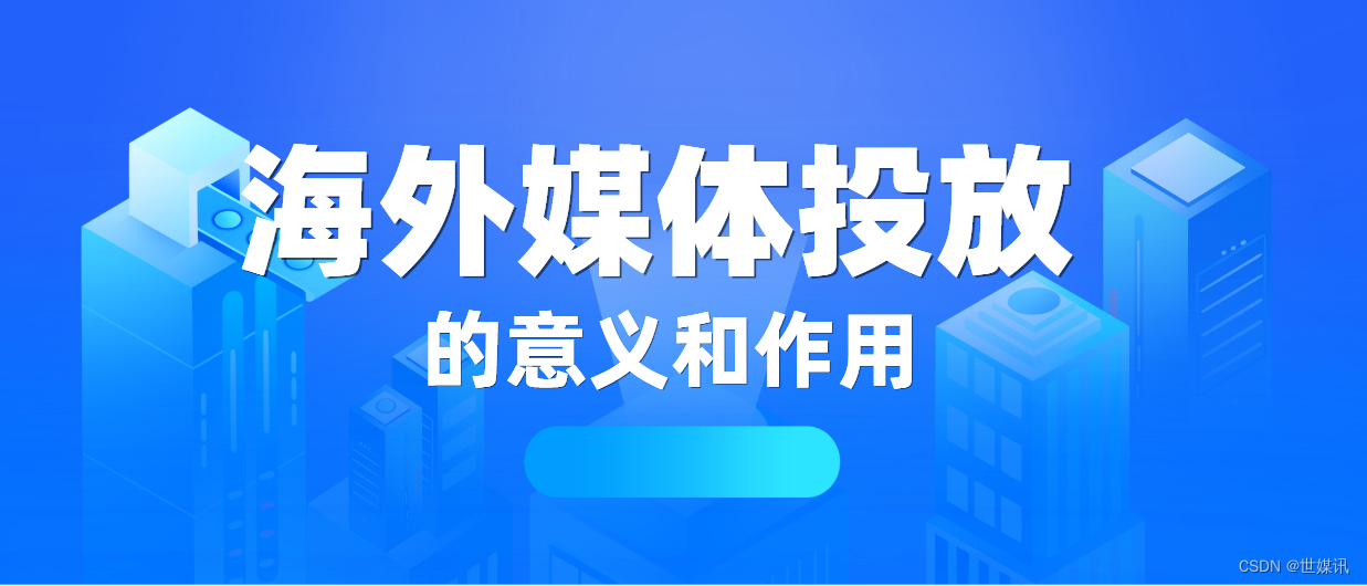 企业<span style='color:red;'>品牌</span>推广在国外媒体投放<span style='color:red;'>的</span><span style='color:red;'>意义</span>和作用何在？