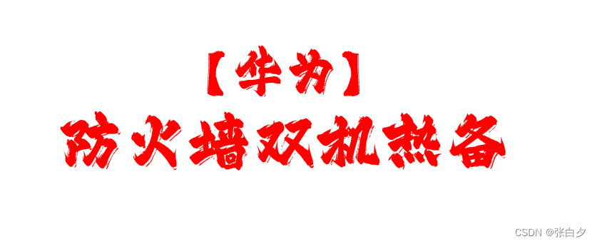【<span style='color:red;'>华为</span>】<span style='color:red;'>华为</span>防火墙<span style='color:red;'>双</span>机<span style='color:red;'>热</span><span style='color:red;'>备</span>
