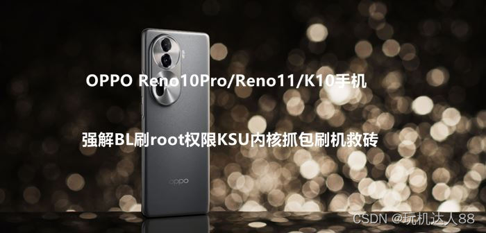 OPPO Reno10Pro/Reno11/K10手机强解BL刷root权限KSU内核抓包刷机救砖
