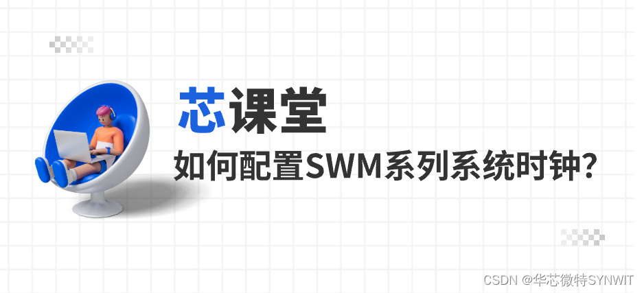 <span style='color:red;'>芯</span>课堂 | 如何配置SWM系列系统<span style='color:red;'>时钟</span>？