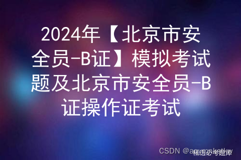 2024年【北京市安全员-B证】模拟考试题及北京市安全员-B证操作证考试