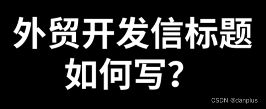 外贸开发信标题如何写？推荐的邮件主题行？