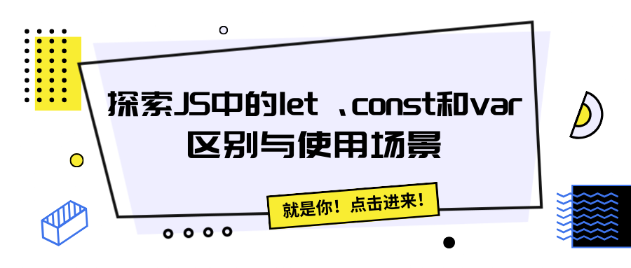 探索JavaScript中的let、const和var：区别与使用场景