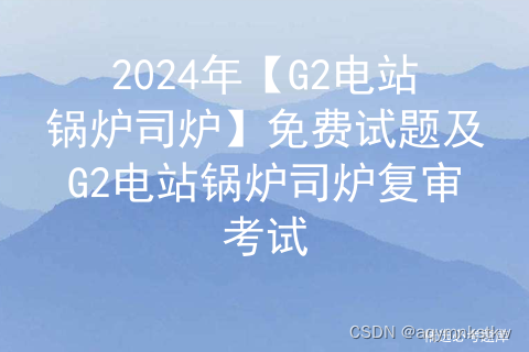 2024年【G2电站锅炉司炉】免费试题及G2电站锅炉司炉复审考试