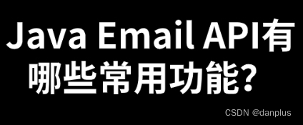 Java Email API有哪些常用功能？如何使用？