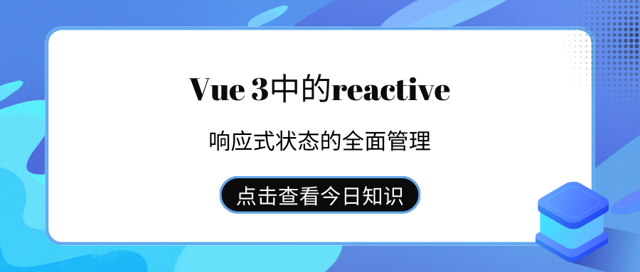 Vue 3中<span style='color:red;'>的</span><span style='color:red;'>reactive</span>：<span style='color:red;'>响应</span><span style='color:red;'>式</span>状态<span style='color:red;'>的</span>全面<span style='color:red;'>管理</span>