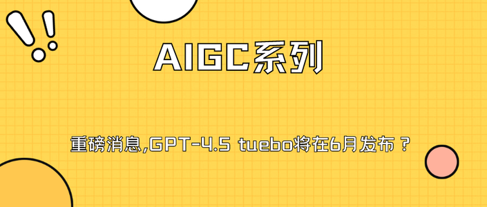 【AIGC】重磅消息,GPT-4.5 Turbo将在6月发布？_chatgpt4.5turbo发布时