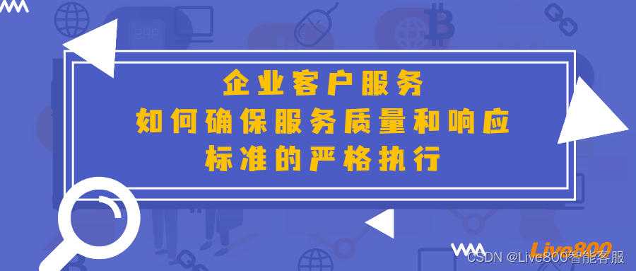 Live800:<span style='color:red;'>企业</span><span style='color:red;'>客户</span><span style='color:red;'>服务</span>,<span style='color:red;'>如何</span>确保<span style='color:red;'>服务</span>质量和响应标准的严格执行