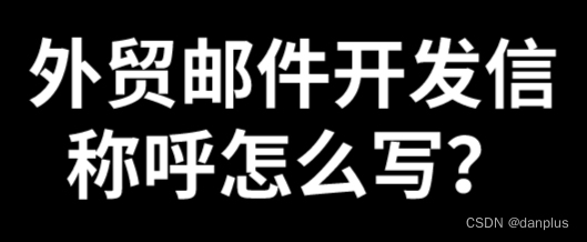 外贸邮件开发信称呼怎么写？邮件开头称呼？