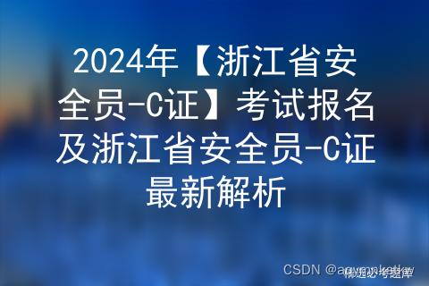 2024年【浙江省安全员-C证】考试报名及浙江省安全员-C证考试总结