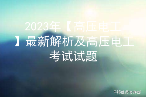 2023年【高压电工】最新解析及高压电工考试试题