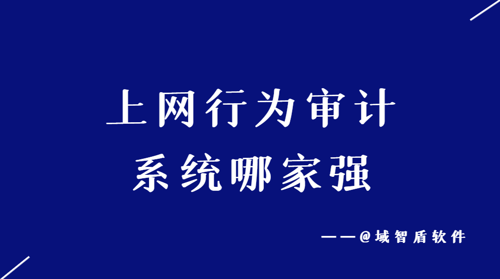 上网行为审计<span style='color:red;'>系统</span><span style='color:red;'>哪</span><span style='color:red;'>家</span><span style='color:red;'>强</span>？这些排行榜告诉你